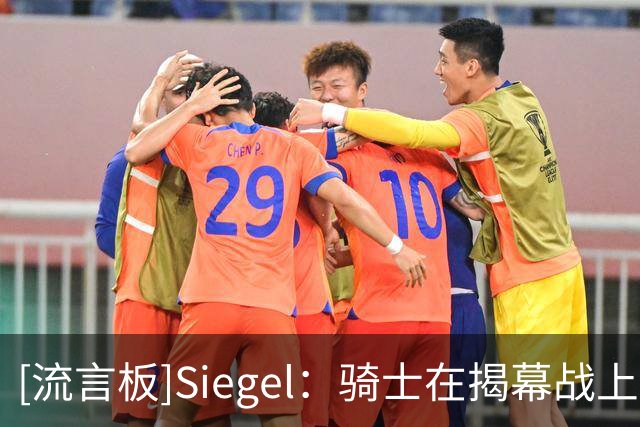 [流言板]Siegel：骑士在揭幕战上演彻底崩盘，首节35分下半场仅37分
